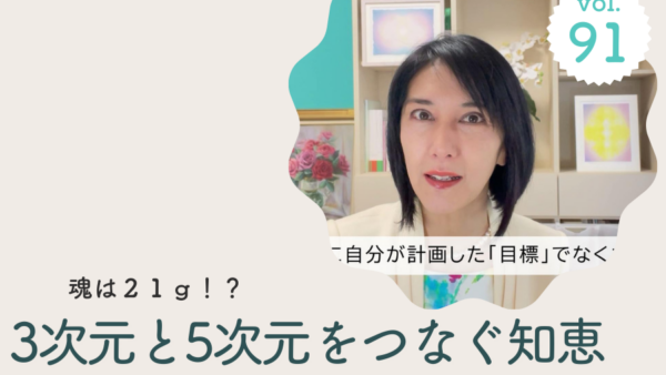 Vol.91 魂の成長プログラム～ 3次元と5次元をつなぐ知恵 魂は21g！？/2025年2月